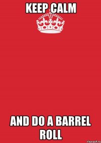 KEEP CALM AND DO A BARREL ROLL