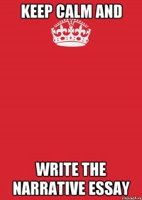 KEEP CALM and write the narrative essay