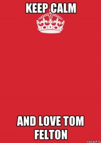 KEEP CALM AND LOVE TOM FELTON