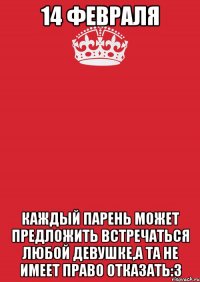 14 февраля Каждый парень может предложить встречаться любой девушке,а та не имеет право отказать:3