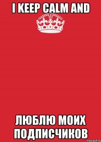 I Keep calm and Люблю моих подписчиков