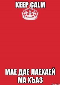 Keep Calm Мае дае лаехаей ма хъаз