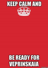 KEEP CALM AND BE READY FOR VEPRINSKAIA