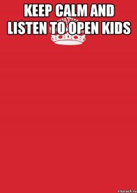 keep calm and listen to OPEN KIDS 