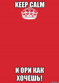 keep calm и ори как хочешь!