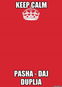 Keep Calm Pasha - daj duplja