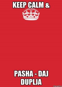 Keep Calm & Pasha - daj duplja