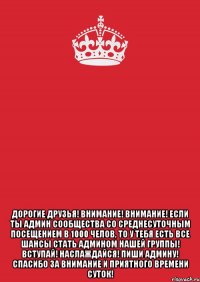  Дорогие друзья! ВНИМАНИЕ! ВНИМАНИЕ! Если Ты админ сообщества со среднесуточным посещением в 1000 челов, то у тебя есть все шансы стать админом нашей группы! Вступай! Наслаждайся! Пиши админу! Спасибо за внимание и приятного времени суток!