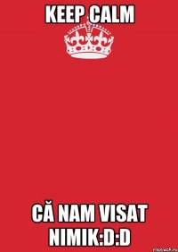 KEEP CALM CĂ NAM VISAT NIMIK:D:D