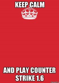 keep calm and play counter strike 1.6