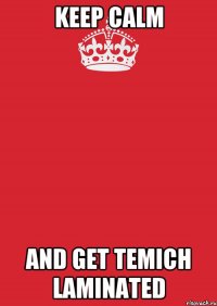 KEEP CALM AND GET TEMICH LAMINATED