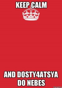 Keep Calm AND DOSTY4ATSYA DO NEBES