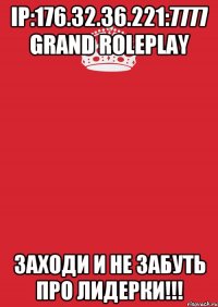 IP:176.32.36.221:7777 Grand RolePlay ЗАХОДИ И НЕ ЗАБУТЬ ПРО ЛИДЕРКИ!!!