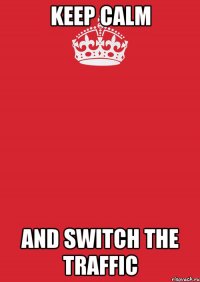 keep calm and switch the traffic