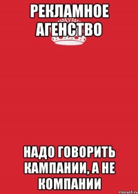 Рекламное агенство Надо говорить кампании, а не компании