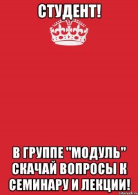 Студент! В группе "Модуль" скачай вопросы к семинару и лекции!