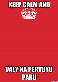 Keep calm and valy na pervuyu paru