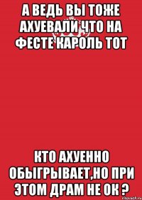 А ведь вы тоже ахуевали что на фесте кароль тот кто ахуенно обыгрывает,но при этом драм не ок ?