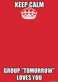 Keep calm group "tomorrow" loves you