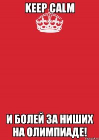 KEEP CALM И БОЛЕЙ ЗА НИШИХ НА ОЛИМПИАДЕ!