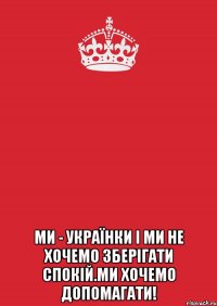  Ми - українки і ми не хочемо зберігати спокій.Ми хочемо допомагати!