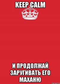 Keep calm И продолжай заругивать его маханю