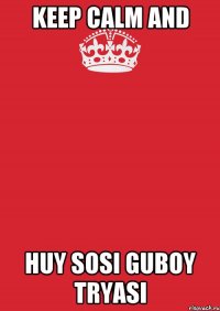 Keep Calm And Huy sosi guboy tryasi