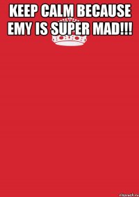 KEEP CALM BECAUSE EMY IS SUPER MAD!!! 