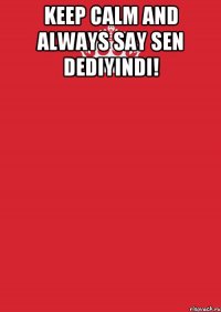 Keep calm and always say sen dediyindi! 