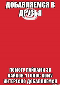 добавляемся в друзья помогу лайками 30 лайков-1 голос кому интересно добавляемся