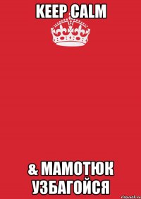 Keep Calm & Мамотюк узбагойся