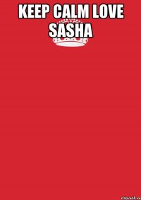 Keep Calm Love Sasha 