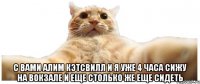  С вами Алим Кэтсвилл и я уже 4 часа сижу на вокзале и еще столько же еще сидеть