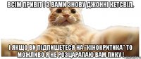 Всім привіт ! З вами знову Джонні Кетсвіл. І якщо ви підпишетеся на "Кінокритика" то можливо я не розцарапаю вам пику !