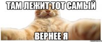 Там лежит тот самый Вернее я