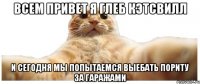 ВСЕМ ПРИВЕТ Я ГЛЕБ КЭТСВИЛЛ И СЕГОДНЯ МЫ ПОПЫТАЕМСЯ ВЫЕБАТЬ ПОРИТУ ЗА ГАРАЖАМИ