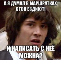 А я думал в маршрутках стоя ездиют! И написать с неё можна?