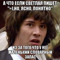 А что если Светлая пишет "=),но, ясно, понятно" из за того что у неё маленький словарный запас