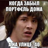 Когда забыл портфель дома А на улице -40