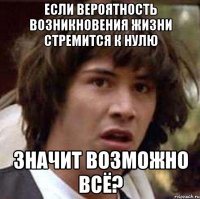 Если вероятность возникновения жизни стремится к нулю значит возможно всё?