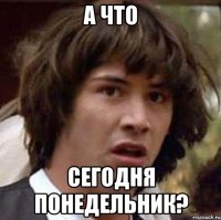 А что Сегодня понедельник?