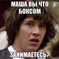 Маша вы что боксом занимаетесь?