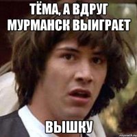 ТЁМА, А ВДРУГ МУРМАНСК ВЫИГРАЕТ ВЫШКУ