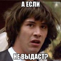 А если не выдаст?