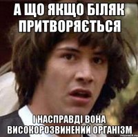 а що якщо Біляк притворяється і насправді вона високорозвинений організм