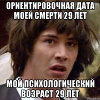 Ориентировочная дата моей смерти 29 лет Мой психологический возраст 29 лет