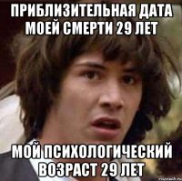 Приблизительная дата моей смерти 29 лет Мой психологический возраст 29 лет