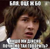 Бля, оце ж бо якшо ми дійсно почнемо так говорить?