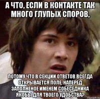 А что, если в контакте так много глупых споров, потому что в секции ответов всегда открывается поле, наперёд заполненое именем собеседника якобы для твоего удобства?