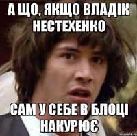 А що, якщо владік нестехенко сам у себе в блоці накурює